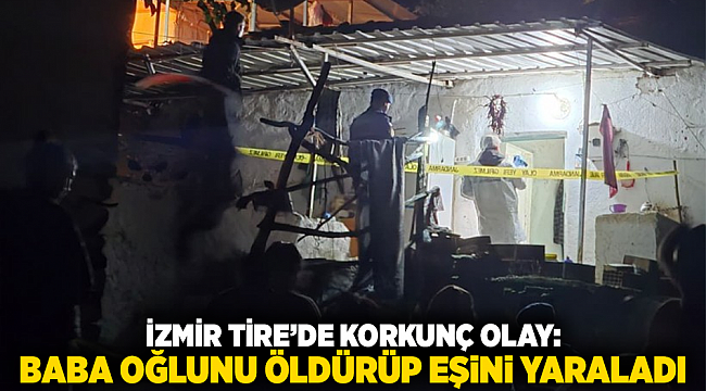 İZMİR TİRE’DE KORKUNÇ OLAY: BABA OĞLUNU ÖLDÜRÜP EŞİNİ YARALADI