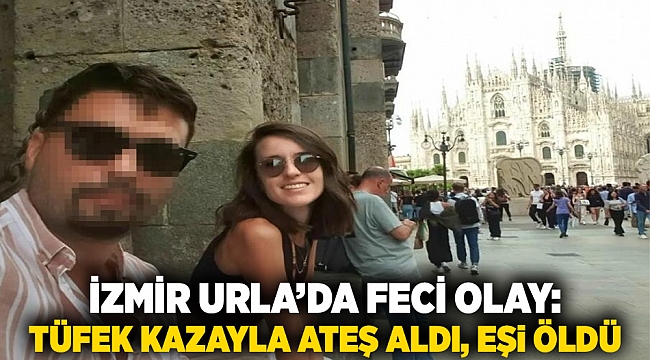 İzmir Urla’da feci olay: Tüfek kazayla ateş aldı, eşi öldü