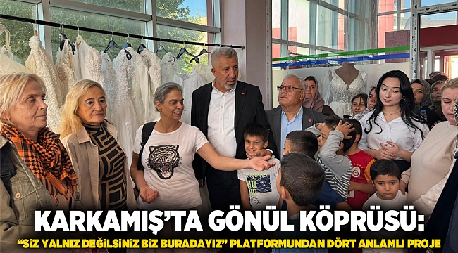 Karkamış’ta Gönül Köprüsü: “Siz Yalnız Değilsiniz Biz Buradayız” Platformundan Dört Anlamlı Proje