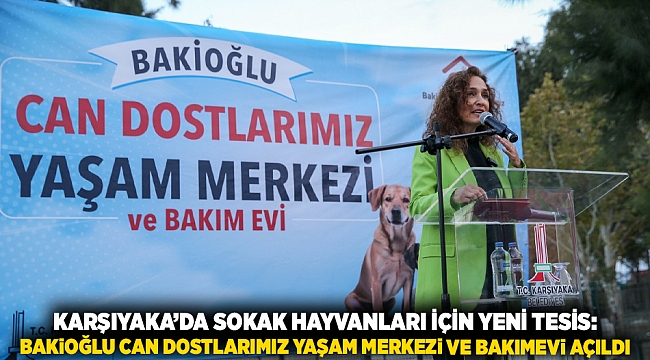 Karşıyaka’da sokak hayvanları için yeni tesis: Bakioğlu Can Dostlarımız Yaşam Merkezi ve Bakımevi açıldı