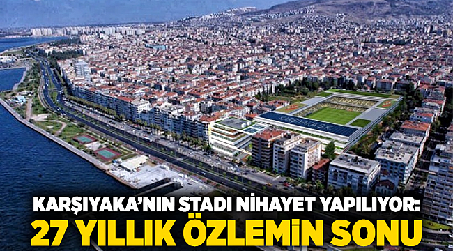 Karşıyaka’nın Stadı Nihayet Yapılıyor: 27 Yıllık Özlemin Sonu
