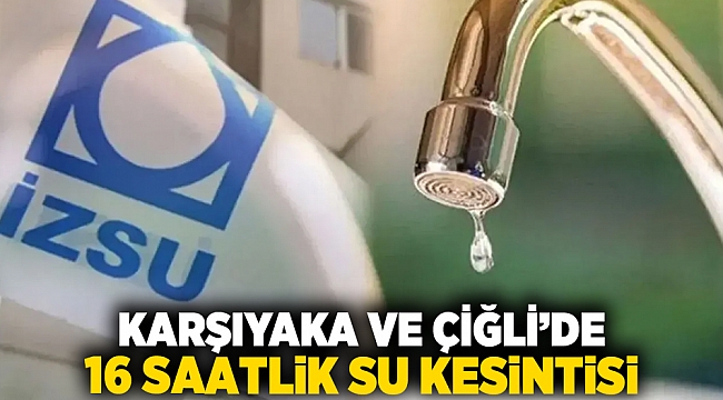 Karşıyaka ve Çiğli’de 16 Saatlik Su Kesintisi