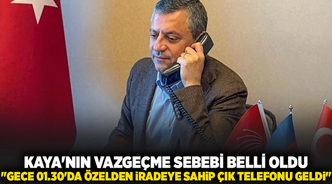 KAYA'NİN VAZGEÇME SEBEBİ BELLİ OLDU: "GECE 01.30'DA ÖZELDEN İRADEYE SAHİP ÇIK TELEFONU GELDİ"