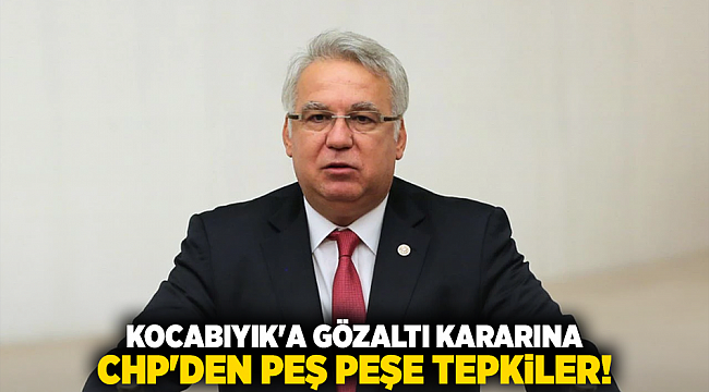 Kocabıyık&#039;a gözaltı kararına CHP&#039;den peş peşe tepkiler!