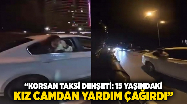 &quot;Korsan Taksi Dehşeti: 15 Yaşındaki Kız Camdan Yardım Çağırdı&quot;
