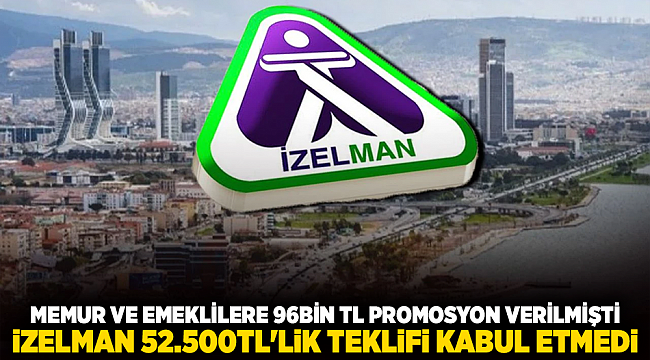 MEMUR VE EMEKLİLERE 96BİN TL PROMOSYON VERİLMİŞTİ... İZELMAN 52.500TL&#039;LİK TEKLİFİ KABUL ETMEDİ