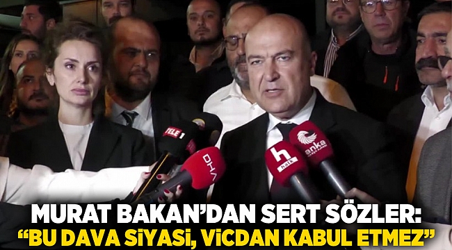 Murat Bakan’dan sert sözler: “Bu dava siyasi, vicdan kabul etmez”