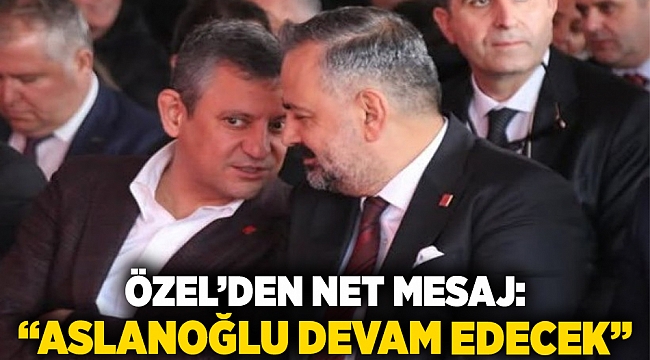 Özel’den net mesaj: “Aslanoğlu devam edecek”