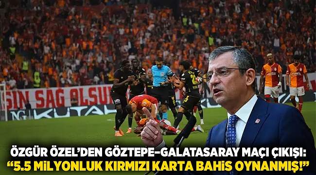 Özgür Özel’den Göztepe–Galatasaray maçı çıkışı: “5.5 milyonluk kırmızı karta bahis oynanmış!”