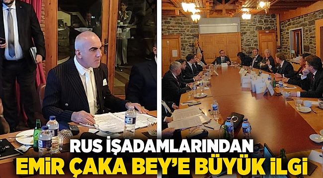 RUS İŞADAMLARINDAN EMİR ÇAKA BEY’E BÜYÜK İLGİ