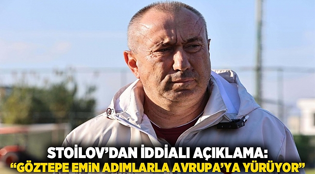 Stoilov’dan iddialı açıklama: “Göztepe emin adımlarla Avrupa’ya yürüyor”