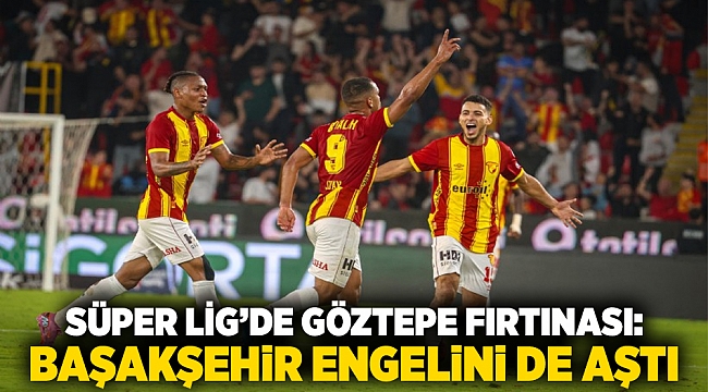 Süper Lig’de Göztepe fırtınası: Başakşehir engelini de aştı