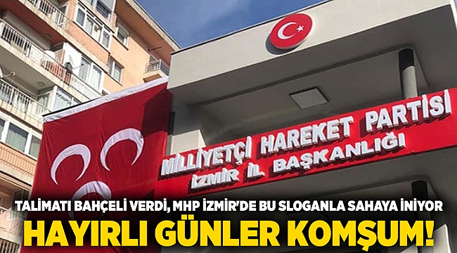 Talimatı Bahçeli verdi, MHP İzmir&#039;de bu sloganla sahaya iniyor HAYIRLI GÜNLER KOMŞUM!
