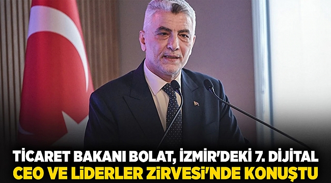 Ticaret Bakanı Bolat, İzmir'deki 7. Dijital CEO ve Liderler Zirvesi'nde konuştu
