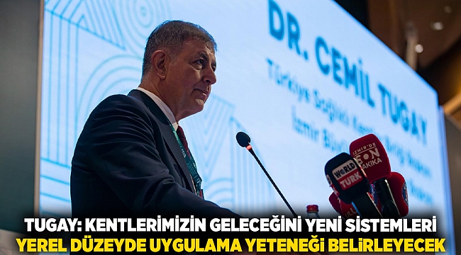 Tugay: Kentlerimizin geleceğini yeni sistemleri yerel düzeyde uygulama yeteneği belirleyecek 