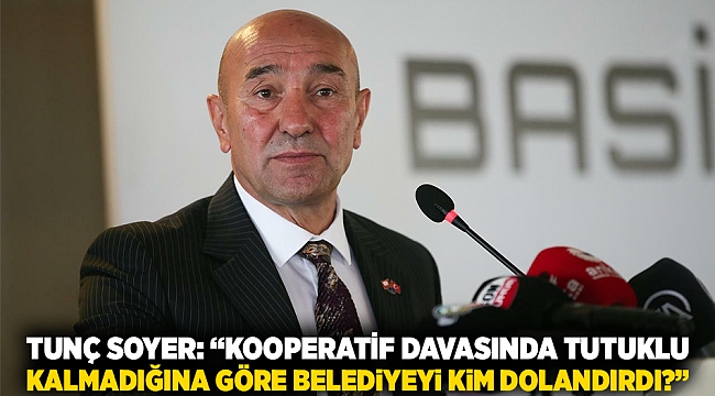 Tunç Soyer: “Kooperatif Davasında Tutuklu Kalmadığına Göre Belediyeyi Kim Dolandırdı?”