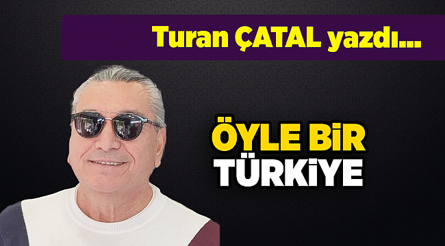 Turan ÇATAL yazdı...