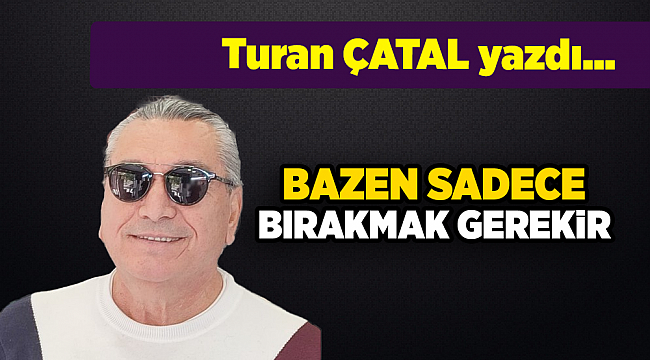 Turan ÇATAL yazdı...