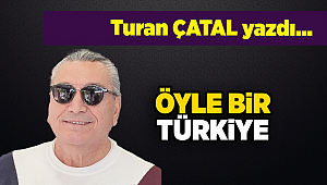 Turan ÇATAL yazdı...