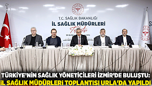Türkiye’nin sağlık yöneticileri İzmir’de buluştu: İl Sağlık Müdürleri Toplantısı Urla'da yapıldı