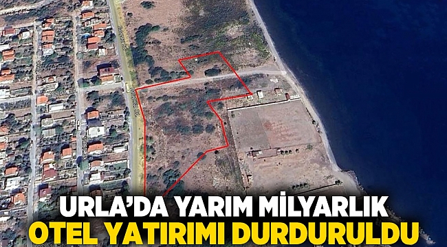 Urla’da Yarım Milyarlık Otel Yatırımı Durduruldu