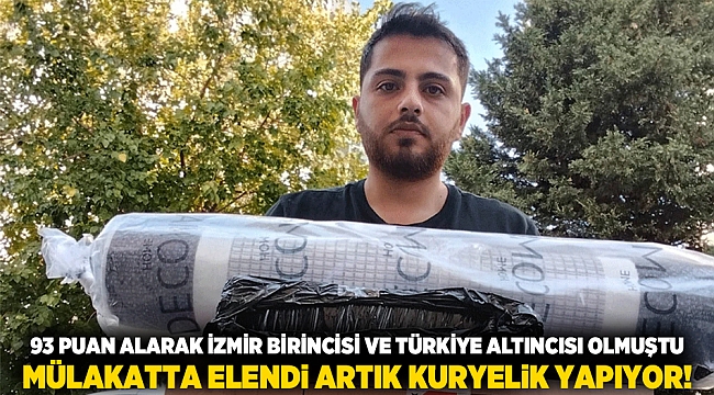 93 puan alarak İzmir birincisi ve Türkiye altıncısı olmuştu, mülakatta elendi ARTIK KURYELİK YAPIYOR!