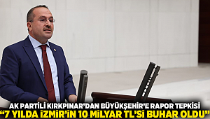 AK PARTİLİ KIRKPINAR’DAN BÜYÜKŞEHİR’E RAPOR TEPKİSİ “7 YILDA İZMİR’İN 10 MİLYAR TL’Sİ BUHAR OLDU”