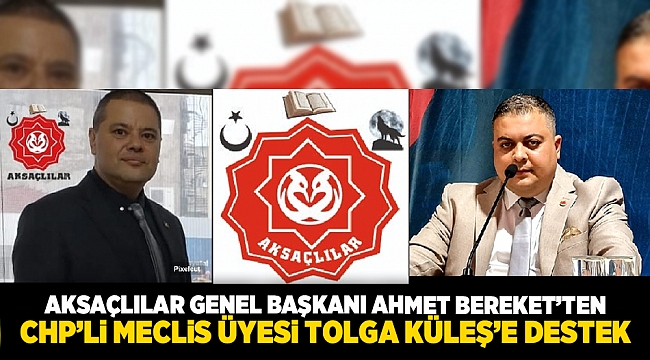 AKSAÇLILAR GENEL BAŞKANI AHMET BEREKET’TEN CHP’Lİ MECLİS ÜYESİ TOLGA KÜLEŞ’E DESTEK