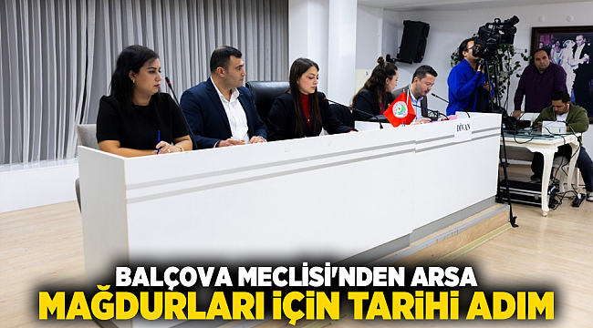 BALÇOVA MECLİSİ&#039;NDEN ARSA MAĞDURLARI İÇİN TARİHİ ADIM