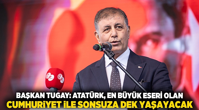 Başkan Tugay: Atatürk, en büyük eseri olan Cumhuriyet ile sonsuza dek yaşayacak