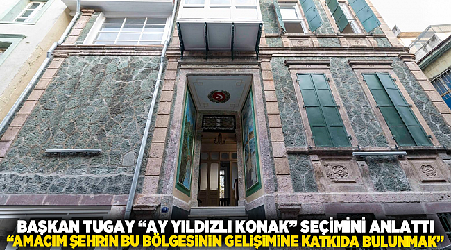 BAŞKAN TUGAY “AY YILDIZLI KONAK” SEÇİMİNİ ANLATTI : “AMACIM ŞEHRİN BU BÖLGESİNİN GELİŞİMİNE KATKIDA BULUNMAK”