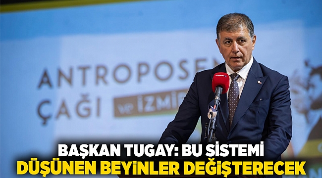 Başkan Tugay: Bu sistemi düşünen beyinler değişterecek