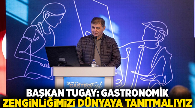 Başkan Tugay: Gastronomik zenginliğimizi dünyaya tanıtmalıyız