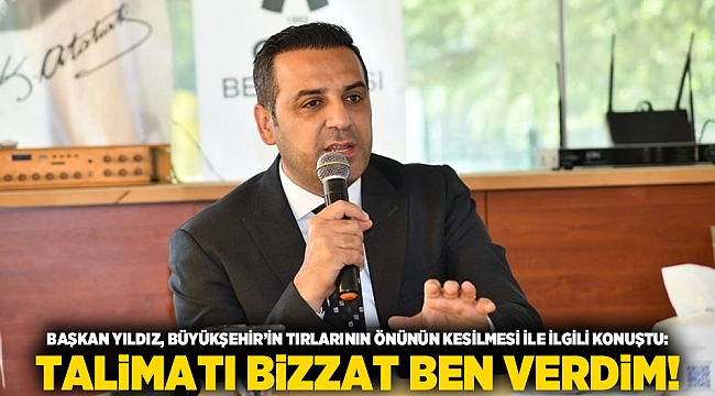 Başkan Yıldız, Büyükşehir&#039;in tırlarının önünün kesilmesi ile ilgili konuştu: Talimatı bizzat ben verdim!