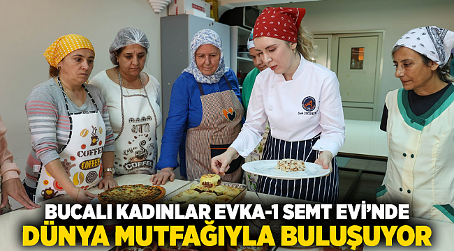 Bucalı Kadınlar Evka-1 Semt Evi’nde Dünya Mutfağıyla Buluşuyor