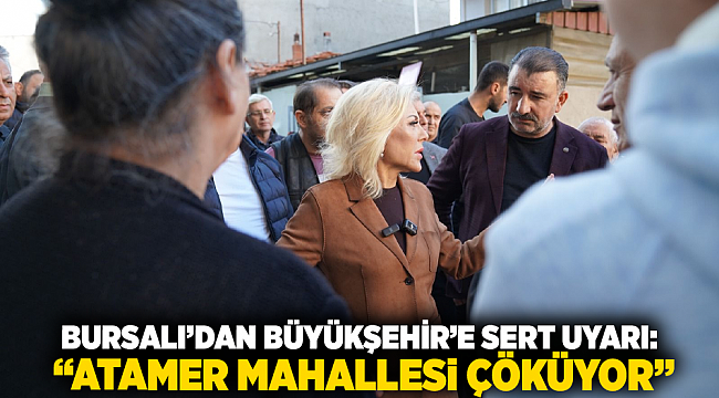 Bursalı’dan Büyükşehir’e Sert Uyarı: “Atamer Mahallesi Çöküyor”