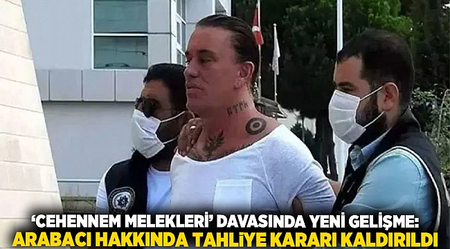 ‘Cehennem Melekleri’ Davasında Yeni Gelişme: Arabacı Hakkında Tahliye Kararı Kaldırıldı