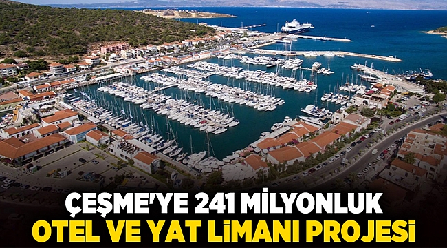 Çeşme&#039;ye 241 milyonluk otel ve yat limanı projesi