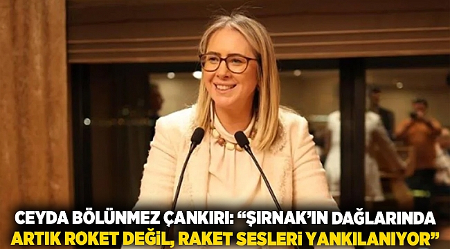 Ceyda Bölünmez Çankırı: &quot;Şırnak&#039;ın dağlarında artık roket değil, raket sesleri yankılanıyor&quot;