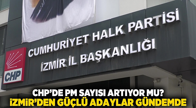 CHP’de PM Sayısı Artıyor mu? İzmir’den güçlü adaylar gündemde