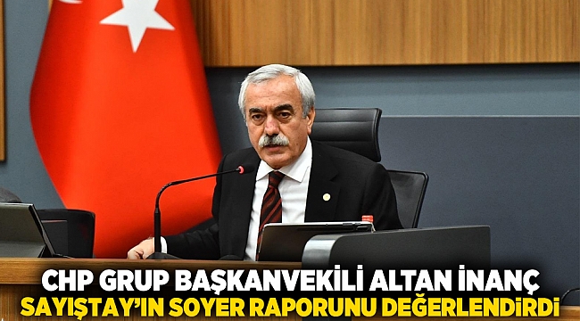 CHP Grup Başkanvekili Altan İnanç, Sayıştay’ın Soyer raporunu değerlendirdi
