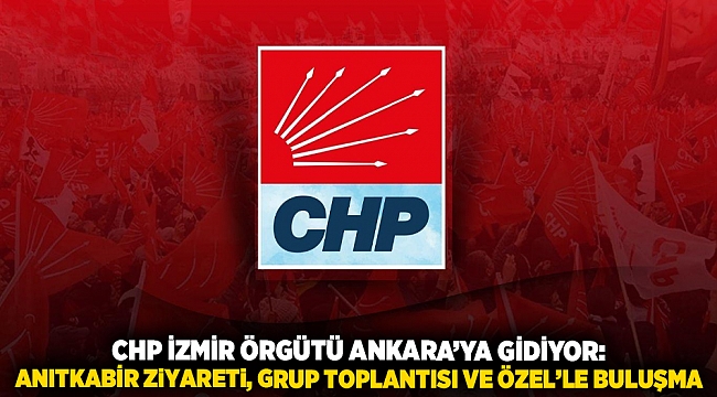 CHP İzmir Örgütü Ankara’ya Gidiyor: Anıtkabir Ziyareti, Grup Toplantısı ve Özel’le Buluşma