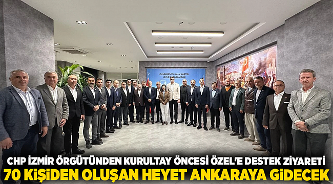 CHP İzmir örgütünden kurultay öncesi Özel'e destek ziyareti 70 kişiden oluşan heyet ankaraya gidecek