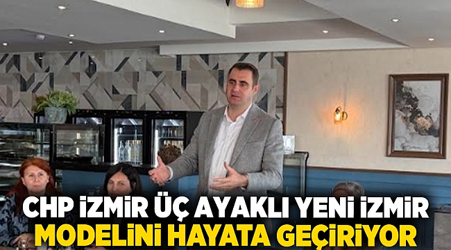 CHP İZMİR ÜÇ AYAKLI YENİ İZMİR MODELİNİ HAYATA GEÇİRİYOR