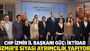 CHP'li GÜÇ: İktidar İzmir'e Siyasi Ayrımcılık Yapıyor 