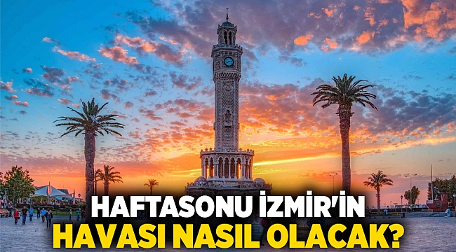 Haftasonu İzmir'in havası nasıl olacak?