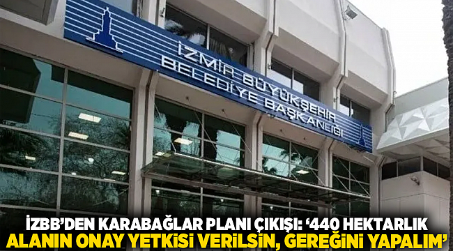 İZBB’DEN KARABAĞLAR PLANI ÇIKIŞI: ‘440 HEKTARLIK ALANIN ONAY YETKİSİ VERİLSİN, GEREĞİNİ YAPALIM’”