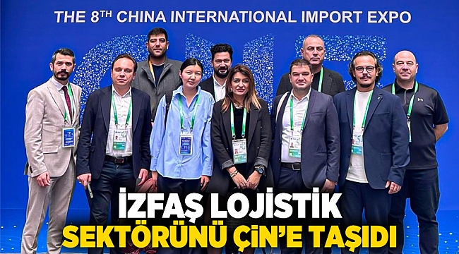 İZFAŞ lojistik sektörünü Çin’e taşıdı
