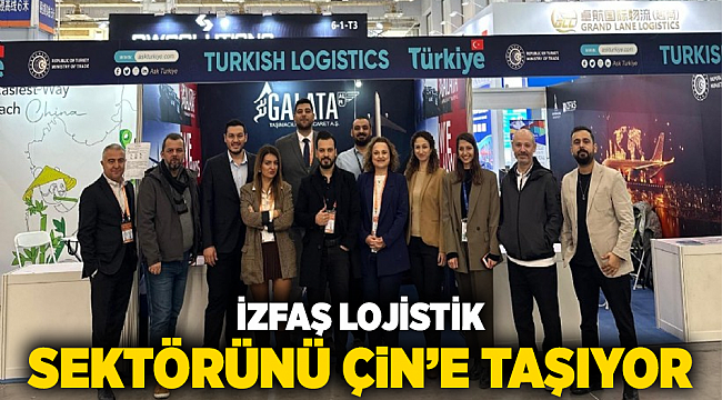 İZFAŞ LOJİSTİK SEKTÖRÜNÜ ÇİN’E TAŞIYOR