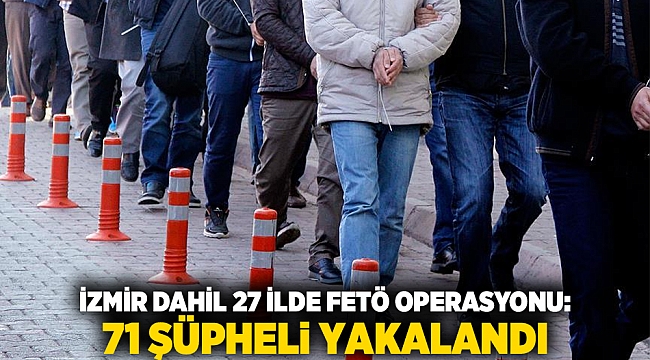 İzmir Dahil 27 İlde FETÖ Operasyonu: 71 Şüpheli Yakalandı